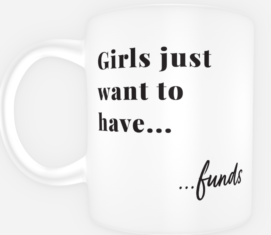 Mug - Girls Just Want to Have...Funds